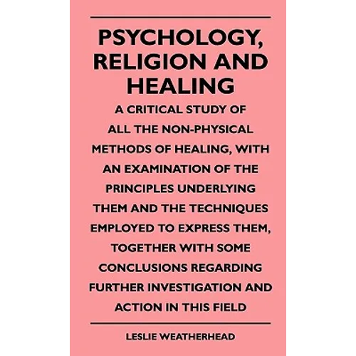 Psychology, Religion And Healing - A Critical Study Of All The Non-Physical Methods Of Healing, With An Examination Of The Principles Underlying Them
