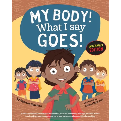 My Body! What I Say Goes! Indigenous Edition: Teach Children Body Safety, Safe/Unsafe Touch, Private Parts, Secrets/Surprises, Consent, Respect (Int E