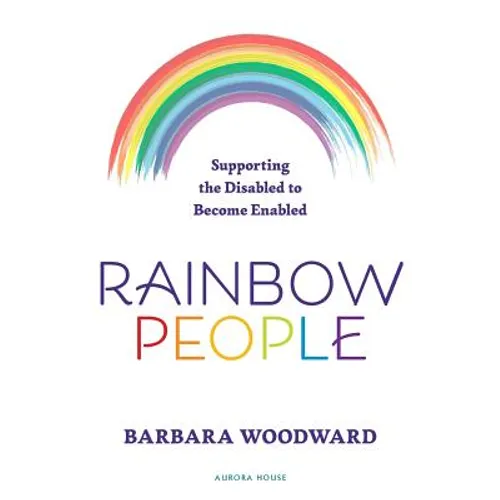 Rainbow People - Supporting the Disabled to Become Enabled: True stories of empowerment for the disabled