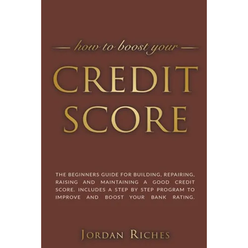 Credit Score: The Beginners Guide for Building, Repairing, Raising and Maintaining a Good Credit Score. Includes a Step-by-Step Prog