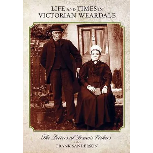 Life and Times in Victorian Weardale: The Letters of Francis Vickers