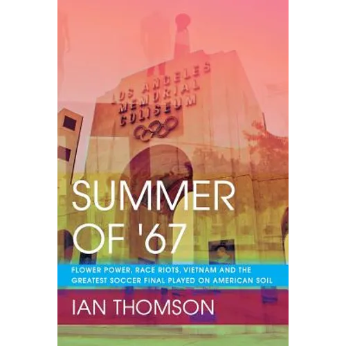 Summer Of '67: Flower Power, Race Riots, Vietnam and the Greatest Soccer Final Played on American Soil