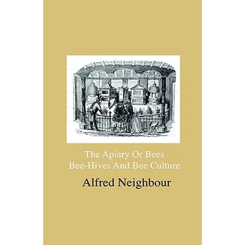 The Apiary Or Bees, Bee-Hives And Bee Culture - Being A Familiar Account Of The Habits Of Bees, And Their Most Improved Methods Of Management, With Fu