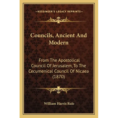 Councils, Ancient And Modern: From The Apostolical Council Of Jerusalem, To The Cecumenical Council Of Nicaea (1870)