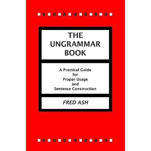 The Ungrammar Book: A Practical Guide for Proper Usage and Sentence Construction
