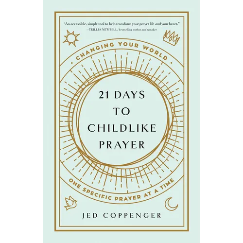 21 Days to Childlike Prayer: Changing Your World One Specific Prayer at a Time
