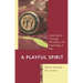 A Playful Spirit: Exploring the Theology, Philosophy, and Psychology of Play