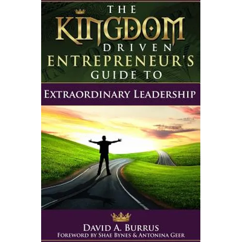 The Kingdom Driven Entrepreneur's Guide To Extraordinary Leadership