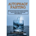 Autophagy Fasting: Unlock Your Body's Natural Cellular Repair Code for Weight Loss (Eat Food That Increases the Self-cleansing & Autophag