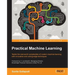 Practical Machine Learning: Tackle the real-world complexities of modern machine learning with innovative, cutting-edge techniques