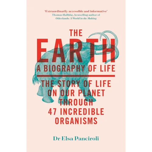 The Earth: A Biography of Life: The Story of Life on Our Planet Through 47 Incredible Organisms