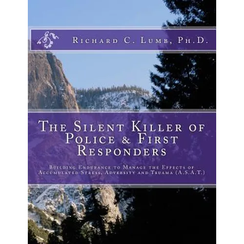 The Silent Killer of Police and First Responders: Building Endurance to Manage the Effects of Accumulated Stress, Adversity & Trauma
