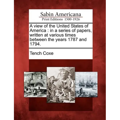 A View of the United States of America: In a Series of Papers, Written at Various Times Between the Years 1787 and 1794.