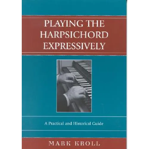 Playing the Harpsichord Expressively: A Practical and Historical Guide