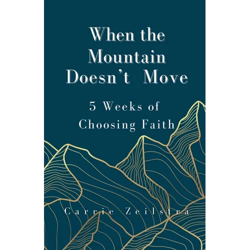 When the Mountain Doesn't Move: 5 Weeks of Choosing Faith