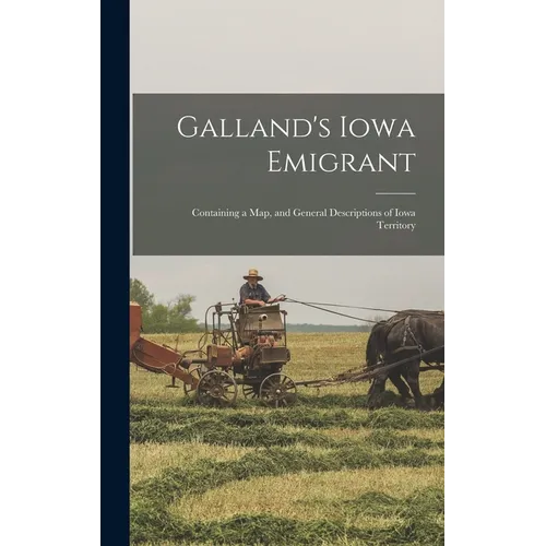 Galland's Iowa Emigrant: Containing a map, and General Descriptions of Iowa Territory