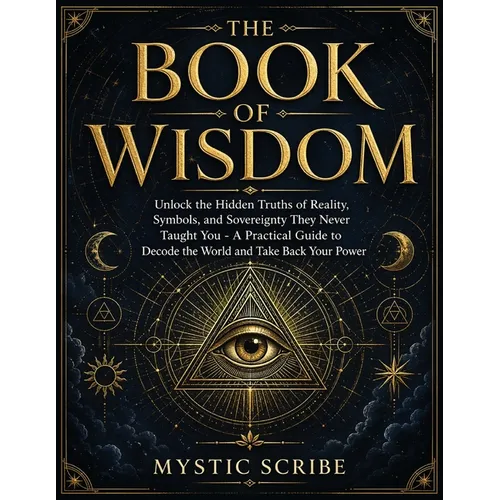 The Book of Wisdom: Unlock the Hidden Truths of Reality, Symbols, and Sovereignty They Never Taught You - A Practical Guide to Decode the World and Ta