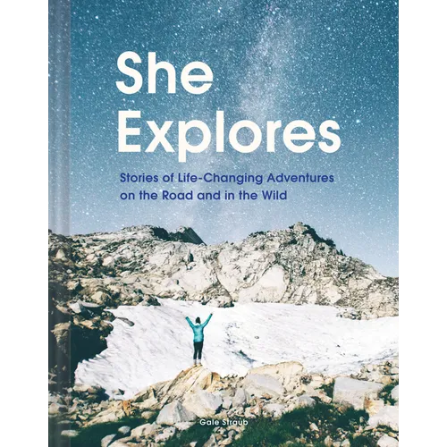 She Explores: Stories of Life-Changing Adventures on the Road and in the Wild (Solo Travel Guides, Travel Essays, Women Hiking Books): Stories of Life