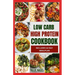 Low Carb High Protein Cookbook: Quick, Easy, Delicious Low Calorie, Low Fat Diet Recipes and Meal Prep to Lose Weight