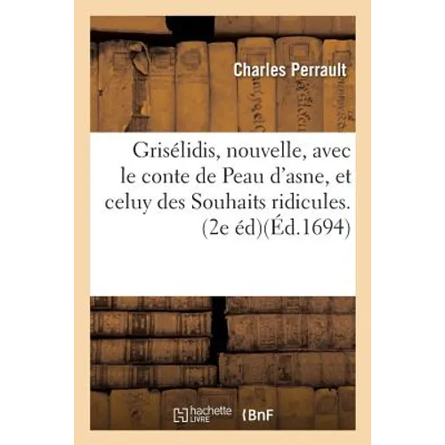 Grisélidis, Nouvelle, Avec Le Conte de Peau d'Asne, Et Celuy Des Souhaits Ridicules
