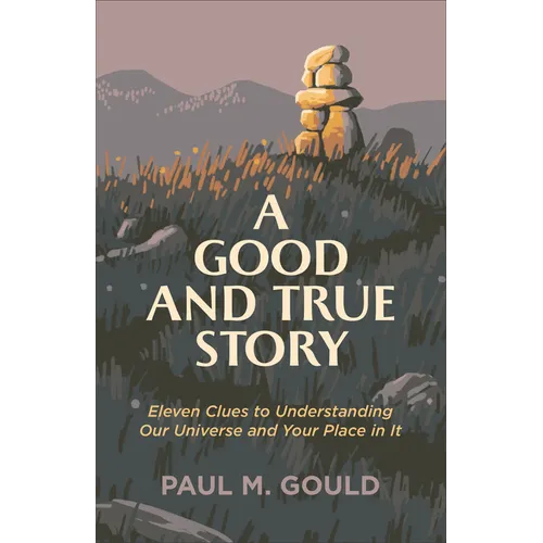 A Good and True Story: Eleven Clues to Understanding Our Universe and Your Place in It