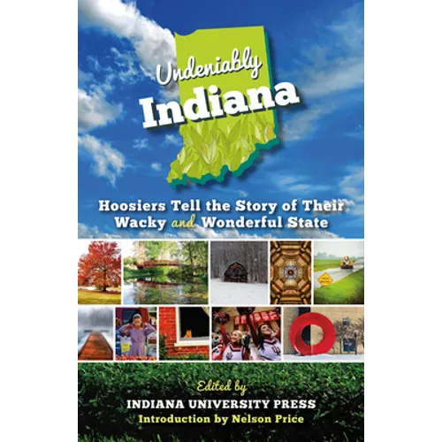 Undeniably Indiana: Hoosiers Tell the Story of Their Wacky and Wonderful State