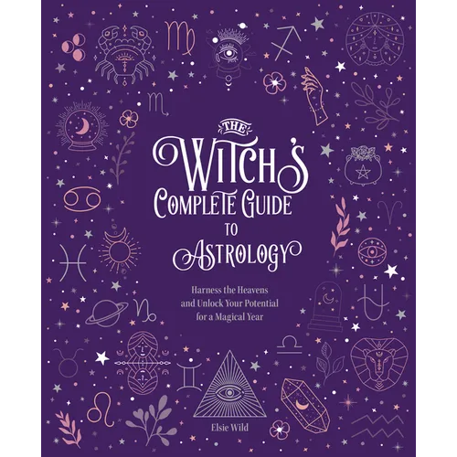 The Witch's Complete Guide to Astrology: Harness the Heavens and Unlock Your Potential for a Magical Year