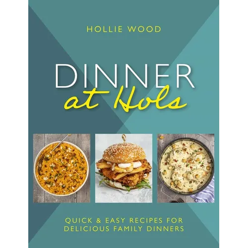 Dinner at Hol's: Quick and Easy Recipes for Delicious Family Dinners