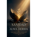 Sanidad del Alma Herida: Cómo sanar tu mente, tus emociones y tu corazón paso a paso