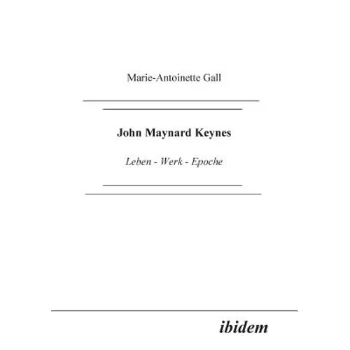 John Maynard Keynes. Leben - Werk - Epoche