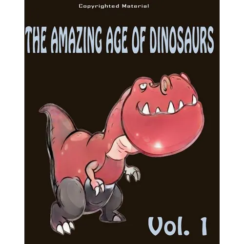 The Amazing Age of Dinosaurs: For Kids: Dinosaur Books For Kids 3-8