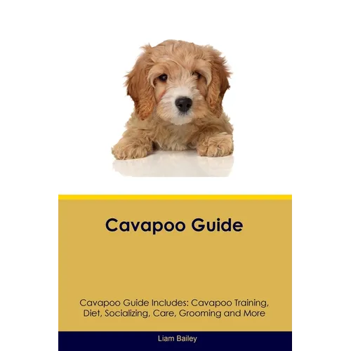 Cavapoo Guide Cavapoo Guide Includes: Cavapoo Training, Diet, Socializing, Care, Grooming, and More