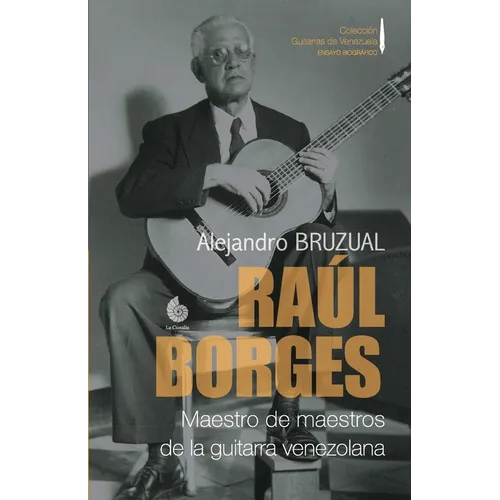 Raúl Borges. Maestro de maestros de la guitarra venezolana: Ensayo biográfico