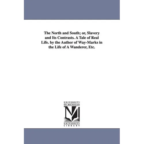 The North and South; or, Slavery and Its Contrasts. A Tale of Real Life. by the Author of Way-Marks in the Life of A Wanderer, Etc.