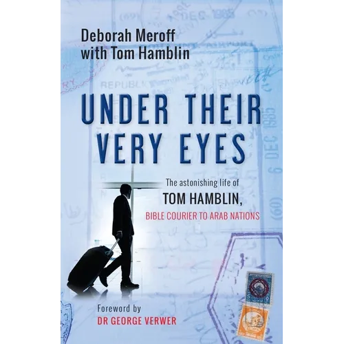 Under Their Very Eyes: The Astonishing Life of Tom Hamblin, Bible Courier to Arab Nations