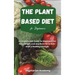 The Plant Based Diet For Beginners: A Complete Diet Guide for Beginners for Easy Weight Loss and Burn Fat to Kick-Start a Healthy Lifestyle