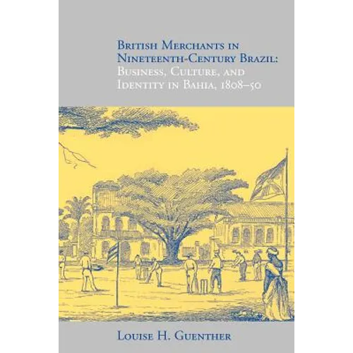 British Merchants in Nineteenth-Century Brazil: Business, Culture, and Identity, 1808-50