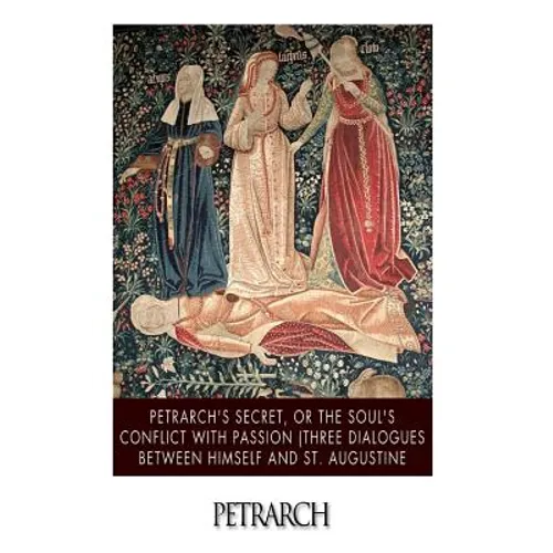 Petrarch's Secret, or the Soul's Conflict with Passion (Three Dialogues Between Himself and St. Augustine