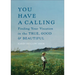 You Have a Calling: Finding Your Vocation in the True, Good, and Beautiful