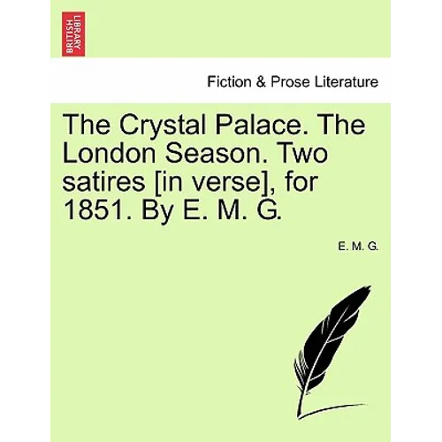 The Crystal Palace. the London Season. Two Satires [in Verse], for 1851. by E. M. G.