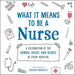 What It Means to Be a Nurse: A Celebration of the Humor, Heart, and Heroes of Every Hospital