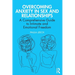 Overcoming Anxiety in Sex and Relationships: A Comprehensive Guide to Intimate and Emotional Freedom