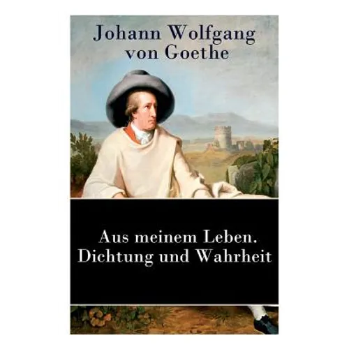 Aus meinem Leben. Dichtung und Wahrheit: Autobiographie