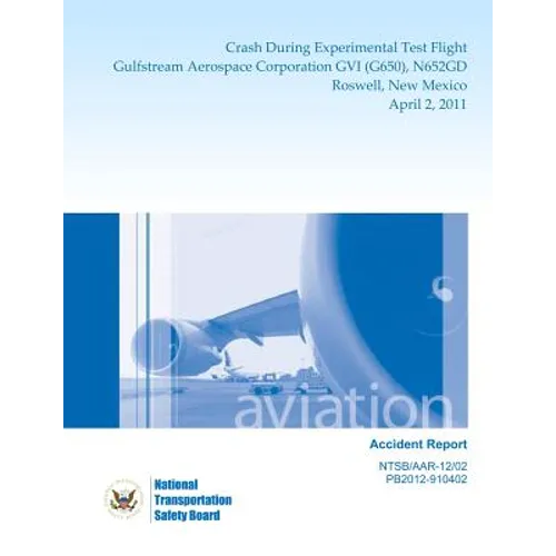Aircraft Accident Report: Crash During Experimental Test Flight Gulfstream Aerospace Corporation GVI (G650), N652GD Roswell, New Mexico April 2, 2011