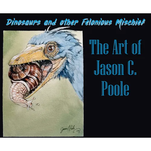 Dinosaurs and Other Felonious Mischief: The Art of Jason C. Poole