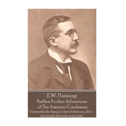 E.W. Hornung - Raffles: Further Adventures of The Amateur Cracksman: "I transcribe the thing as I see it before me, all in one breath that too - Paperback