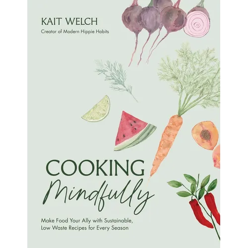 Cooking Mindfully: Make Food Your Ally with Sustainable, Low Waste Recipes for Every Season