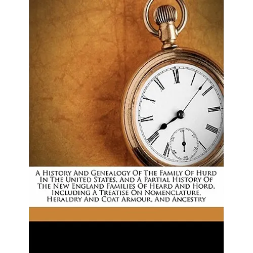 A History and Genealogy of the Family of Hurd in the United States, and a Partial History of the New England Families of Heard and Hord, Including a T