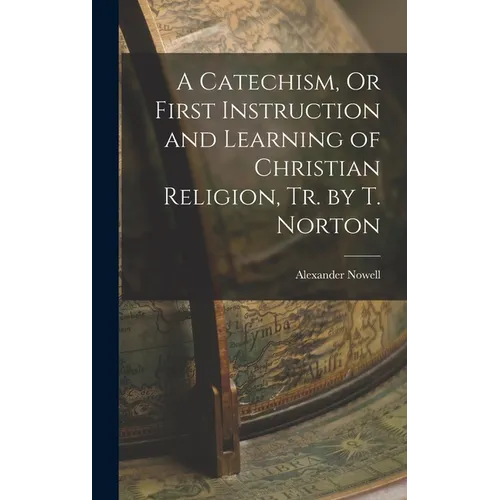 A Catechism, Or First Instruction and Learning of Christian Religion, Tr. by T. Norton