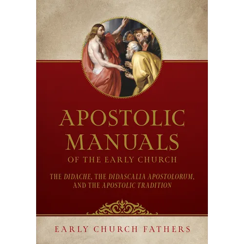 Apostolic Manuals of the Early Church: The Didache, Didascalia Apostolorum, and Apostolic Tradition - Paperback